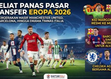 Dinamika pergerakan klub-klub raksasa Eropa di bursa transfer musim panas 2026